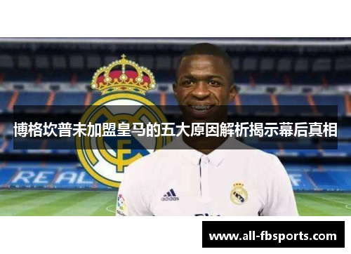 博格坎普未加盟皇马的五大原因解析揭示幕后真相 博格坎普未加盟皇马的五大原因解析揭示幕后真相