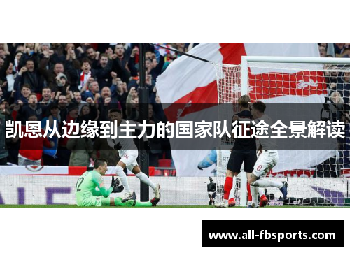 凯恩从边缘到主力的国家队征途全景解读 凯恩从边缘到主力的国家队征途全景解读