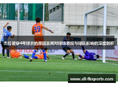 杰拉德穿4号球衣的原因及其对球场表现与球队影响的深度剖析 杰拉德穿4号球衣的原因及其对球场表现与球队影响的深度剖析