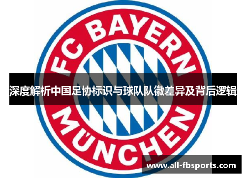 深度解析中国足协标识与球队队徽差异及背后逻辑 深度解析中国足协标识与球队队徽差异及背后逻辑