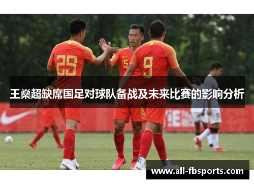 王燊超缺席国足对球队备战及未来比赛的影响分析 王燊超缺席国足对球队备战及未来比赛的影响分析