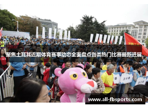 聚焦土耳其近期体育赛事动态全面盘点各类热门比赛最新进展 聚焦土耳其近期体育赛事动态全面盘点各类热门比赛最新进展