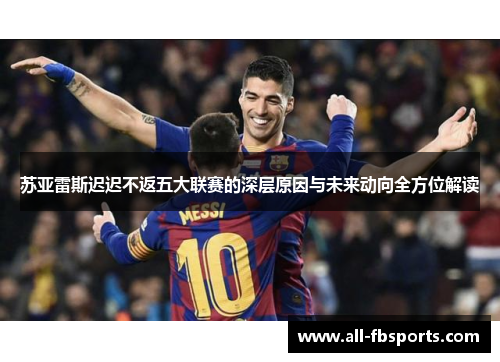苏亚雷斯迟迟不返五大联赛的深层原因与未来动向全方位解读 苏亚雷斯迟迟不返五大联赛的深层原因与未来动向全方位解读
