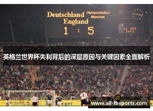 英格兰世界杯失利背后的深层原因与关键因素全面解析 英格兰世界杯失利背后的深层原因与关键因素全面解析