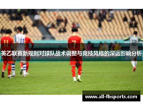英乙联赛新规则对球队战术调整与竞技风格的深远影响分析