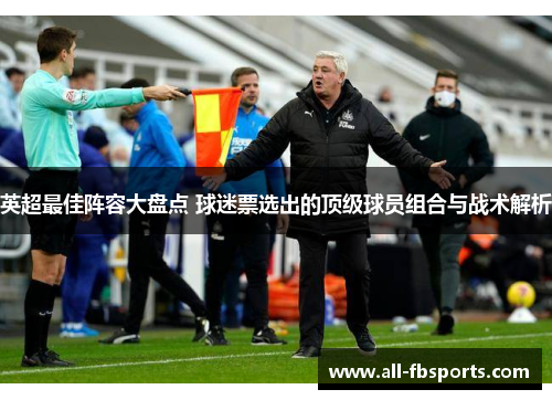 英超最佳阵容大盘点 球迷票选出的顶级球员组合与战术解析 英超最佳阵容大盘点 球迷票选出的顶级球员组合与战术解析