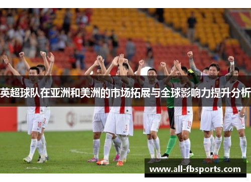 英超球队在亚洲和美洲的市场拓展与全球影响力提升分析