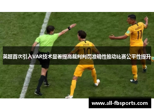 英超首次引入VAR技术显著提高裁判判罚准确性推动比赛公平性提升 英超首次引入VAR技术显著提高裁判判罚准确性推动比赛公平性提升