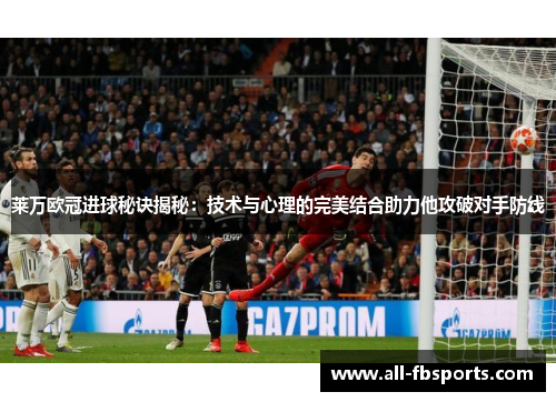 莱万欧冠进球秘诀揭秘:技术与心理的完美结合助力他攻破对手防线 莱万欧冠进球秘诀揭秘:技术与心理的完美结合助力他攻破对手防线