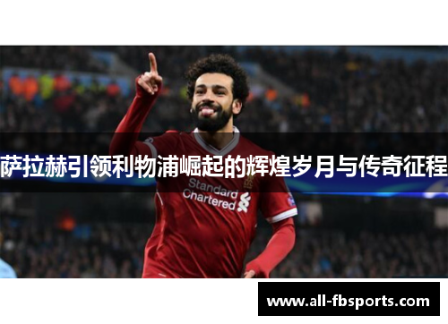 萨拉赫引领利物浦崛起的辉煌岁月与传奇征程