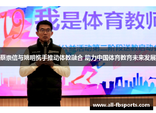 蔡崇信与姚明携手推动体教融合 助力中国体育教育未来发展 蔡崇信与姚明携手推动体教融合 助力中国体育教育未来发展