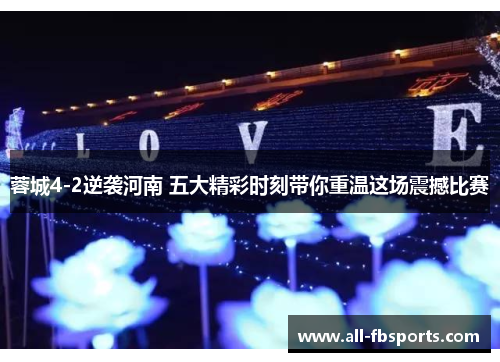 蓉城4-2逆袭河南 五大精彩时刻带你重温这场震撼比赛 蓉城4-2逆袭河南 五大精彩时刻带你重温这场震撼比赛