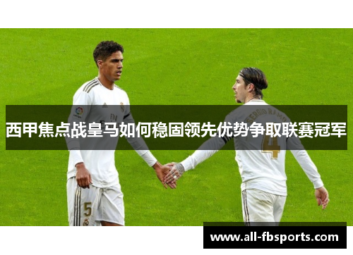西甲焦点战皇马如何稳固领先优势争取联赛冠军 西甲焦点战皇马如何稳固领先优势争取联赛冠军