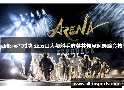 西部强者对决 亚历山大与射手群英共舞展现巅峰竞技 西部强者对决 亚历山大与射手群英共舞展现巅峰竞技