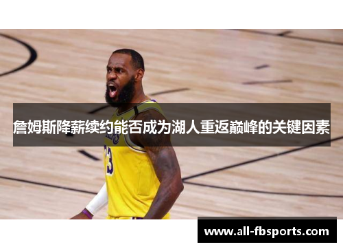詹姆斯降薪续约能否成为湖人重返巅峰的关键因素 詹姆斯降薪续约能否成为湖人重返巅峰的关键因素