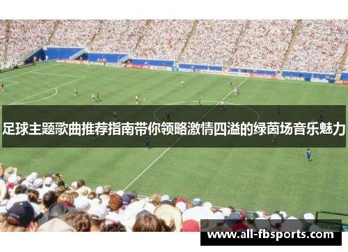 足球主题歌曲推荐指南带你领略激情四溢的绿茵场音乐魅力