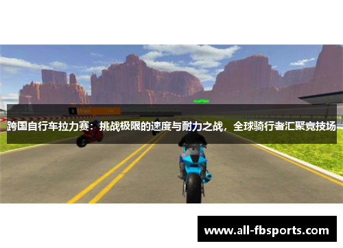跨国自行车拉力赛:挑战极限的速度与耐力之战,全球骑行者汇聚竞技场 跨国自行车拉力赛:挑战极限的速度与耐力之战,全球骑行者汇聚竞技场