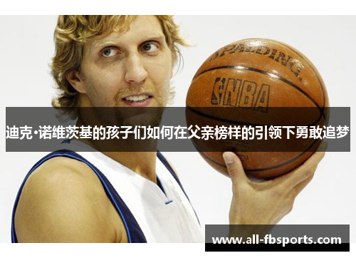 迪克·诺维茨基的孩子们如何在父亲榜样的引领下勇敢追梦