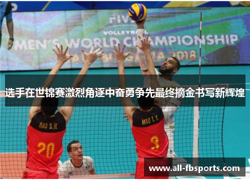 选手在世锦赛激烈角逐中奋勇争先最终摘金书写新辉煌 选手在世锦赛激烈角逐中奋勇争先最终摘金书写新辉煌