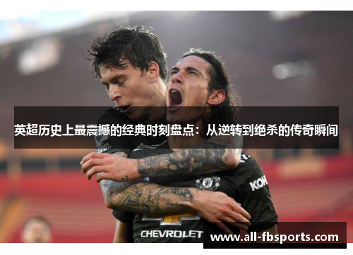 英超历史上最震撼的经典时刻盘点:从逆转到绝杀的传奇瞬间 英超历史上最震撼的经典时刻盘点:从逆转到绝杀的传奇瞬间