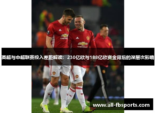 英超与中超联赛投入差距解读:230亿欧与188亿欧资金背后的深层次影响 英超与中超联赛投入差距解读:230亿欧与188亿欧资金背后的深层次影响
