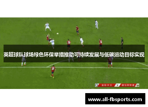 英超球队球场绿色环保举措推动可持续发展与低碳运动目标实现 英超球队球场绿色环保举措推动可持续发展与低碳运动目标实现