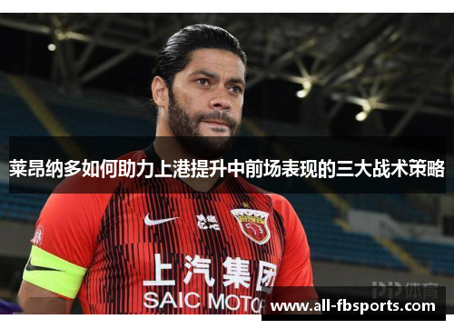 莱昂纳多如何助力上港提升中前场表现的三大战术策略 莱昂纳多如何助力上港提升中前场表现的三大战术策略