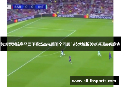 劳塔罗对阵皇马西甲赛场高光瞬间全回顾与技术解析关键进球表现盘点