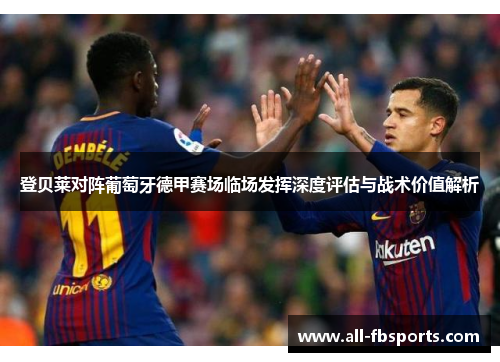 登贝莱对阵葡萄牙德甲赛场临场发挥深度评估与战术价值解析