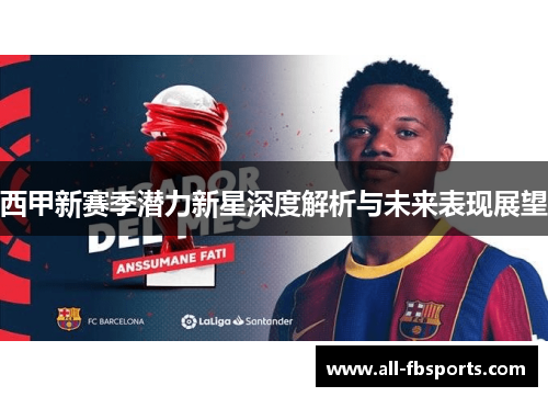 西甲新赛季潜力新星深度解析与未来表现展望