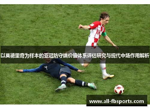 以莫德里奇为样本的亚冠防守端价值体系评估研究与现代中场作用解析