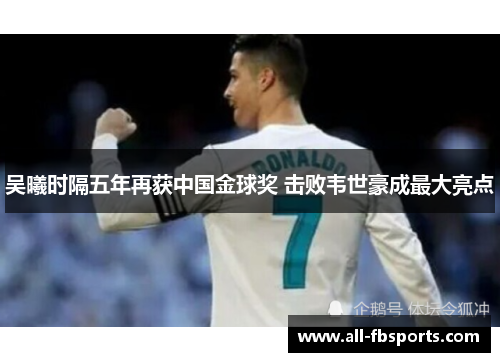 吴曦时隔五年再获中国金球奖 击败韦世豪成最大亮点 吴曦时隔五年再获中国金球奖 击败韦世豪成最大亮点