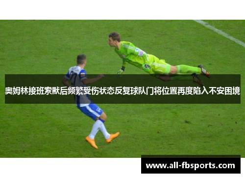 奥姆林接班索默后频繁受伤状态反复球队门将位置再度陷入不安困境