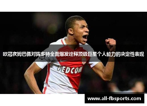 欧冠夜姆巴佩对阵多特全面爆发诠释顶级巨星个人能力的决定性表现