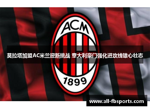 莫拉塔加盟AC米兰迎新挑战 意大利豪门强化进攻线雄心壮志