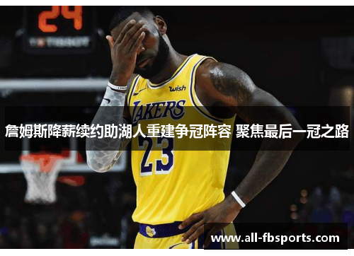 詹姆斯降薪续约助湖人重建争冠阵容 聚焦最后一冠之路