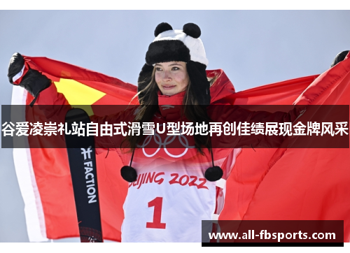 谷爱凌崇礼站自由式滑雪U型场地再创佳绩展现金牌风采