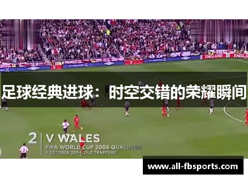 足球经典进球：时空交错的荣耀瞬间