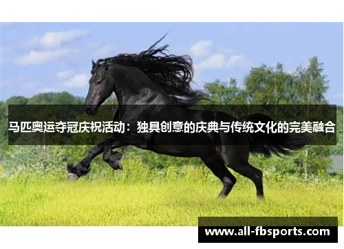 马匹奥运夺冠庆祝活动:独具创意的庆典与传统文化的完美融合 马匹奥运夺冠庆祝活动:独具创意的庆典与传统文化的完美融合